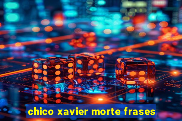 chico xavier morte frases